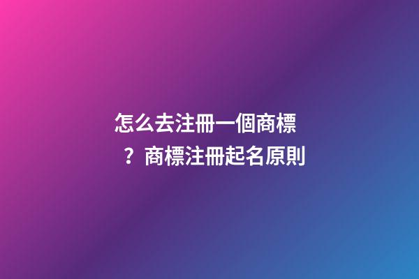 怎么去注冊一個商標？商標注冊起名原則